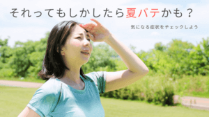 夏バテの症状をチェックしようかも？