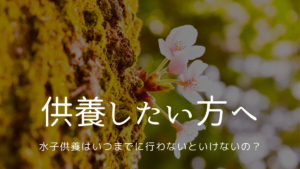 水子供養はいつまでに行わないといけないの？ー供養したい方へ