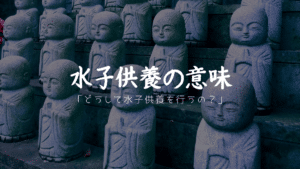 水子供養の意味をトコトン解説!!「どうして水子供養を行うの？」